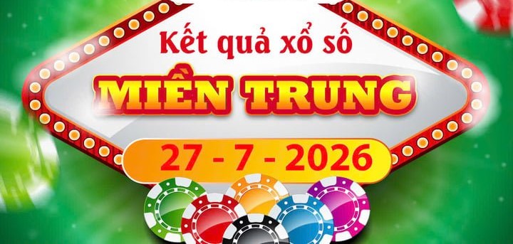 Cập nhật Kết quả xổ số Miền Trung ngày 27/7 nhanh nhất – XSMT thứ Hai